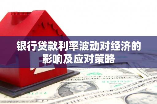 柳营银行贷款利率波动对经济的影响及应对策略