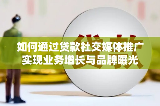 柳营如何通过贷款社交媒体推广实现业务增长与品牌曝光