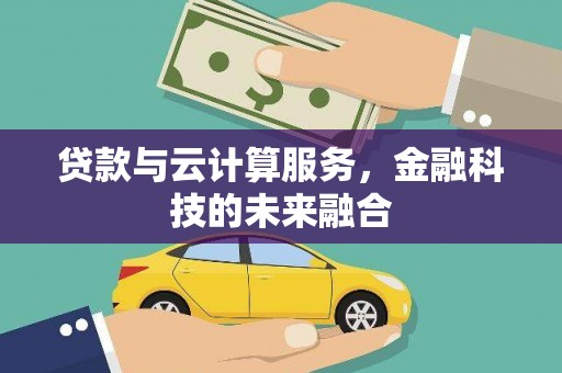 柳营贷款与云计算服务，金融科技的未来融合