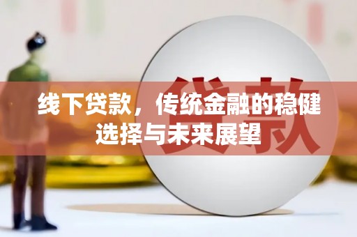 柳营线下贷款，传统金融的稳健选择与未来展望