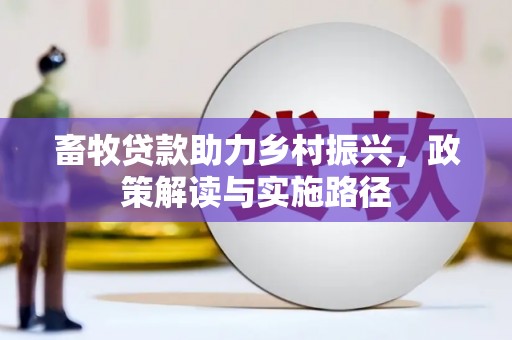 柳营畜牧贷款助力乡村振兴，政策解读与实施路径