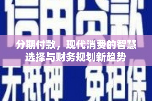 柳营分期付款，现代消费的智慧选择与财务规划新趋势