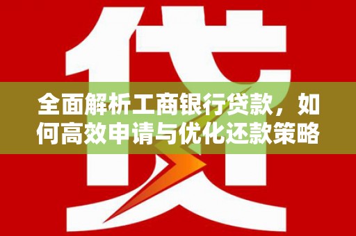 柳营全面解析工商银行贷款，如何高效申请与优化还款策略