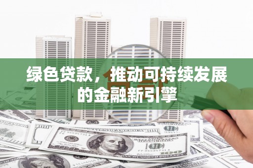 柳营绿色贷款，推动可持续发展的金融新引擎