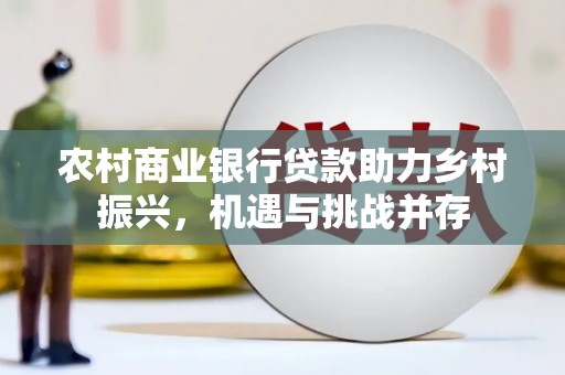 柳营农村商业银行贷款助力乡村振兴，机遇与挑战并存