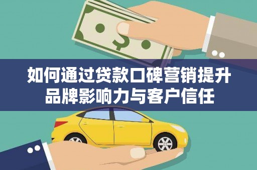 柳营如何通过贷款口碑营销提升品牌影响力与客户信任