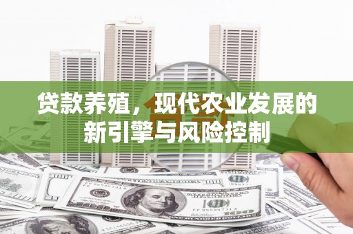 柳营贷款养殖，现代农业发展的新引擎与风险控制