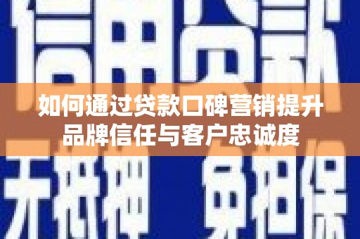柳营如何通过贷款口碑营销提升品牌信任与客户忠诚度