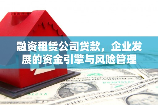 柳营融资租赁公司贷款，企业发展的资金引擎与风险管理