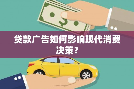 柳营贷款广告如何影响现代消费决策？