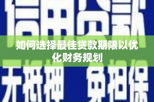 柳营如何选择最佳贷款期限以优化财务规划