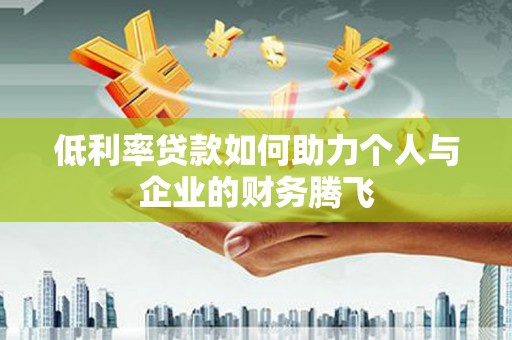 柳营低利率贷款如何助力个人与企业的财务腾飞