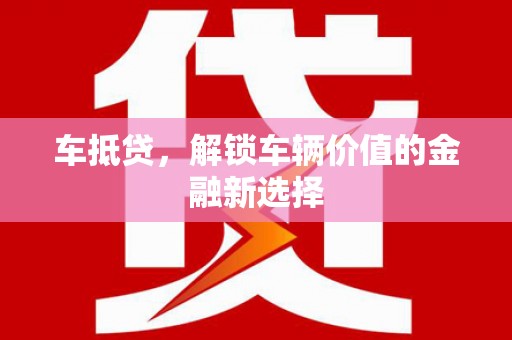 柳营车抵贷，解锁车辆价值的金融新选择