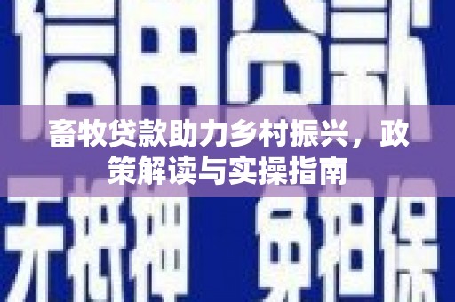 柳营畜牧贷款助力乡村振兴，政策解读与实操指南