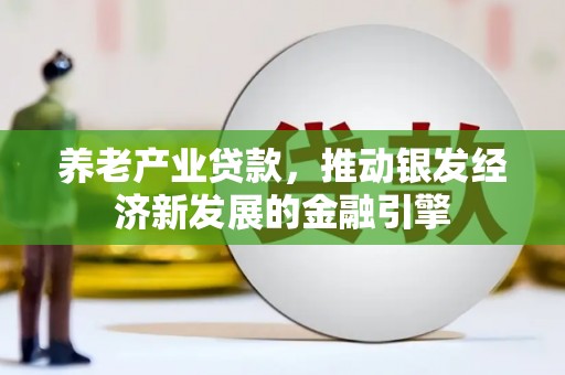柳营养老产业贷款，推动银发经济新发展的金融引擎