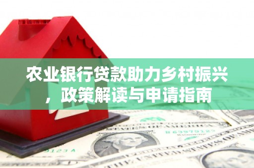 柳营农业银行贷款助力乡村振兴，政策解读与申请指南