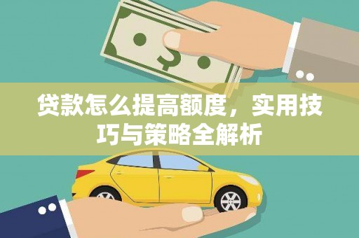 柳营贷款怎么提高额度，实用技巧与策略全解析
