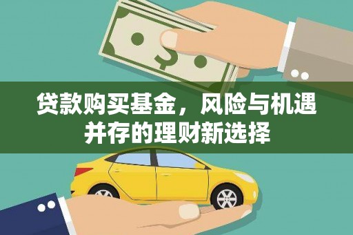 柳营贷款购买基金，风险与机遇并存的理财新选择