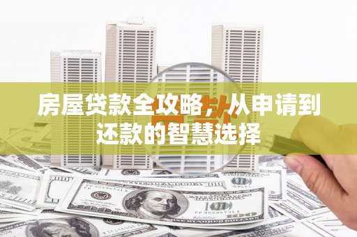柳营房屋贷款全攻略，从申请到还款的智慧选择