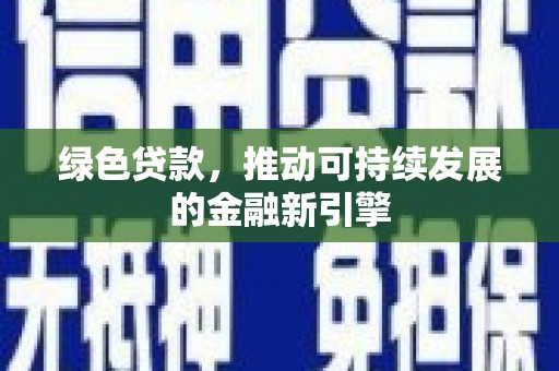 柳营绿色贷款，推动可持续发展的金融新引擎
