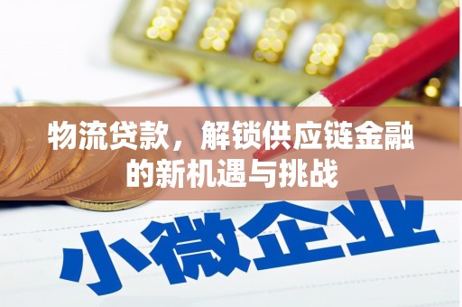 柳营物流贷款，解锁供应链金融的新机遇与挑战
