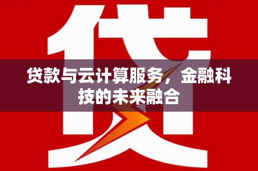 柳营贷款与云计算服务，金融科技的未来融合