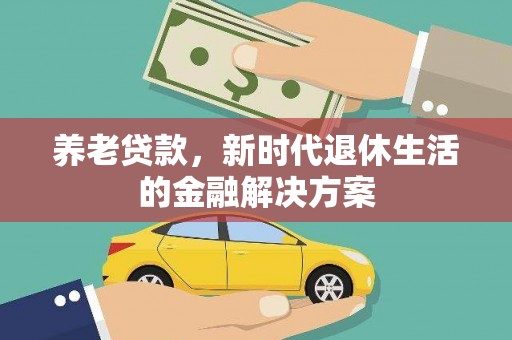 柳营养老贷款，新时代退休生活的金融解决方案