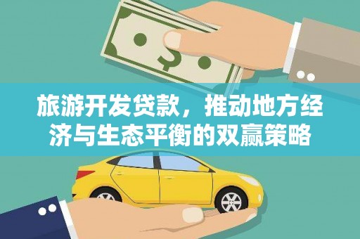 柳营旅游开发贷款，推动地方经济与生态平衡的双赢策略