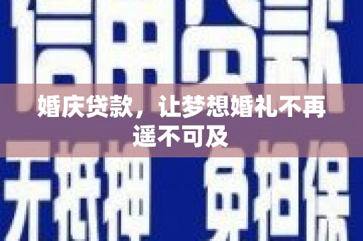柳营婚庆贷款，让梦想婚礼不再遥不可及