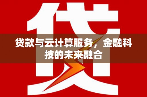 柳营贷款与云计算服务，金融科技的未来融合
