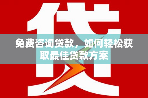 柳营免费咨询贷款，如何轻松获取最佳贷款方案