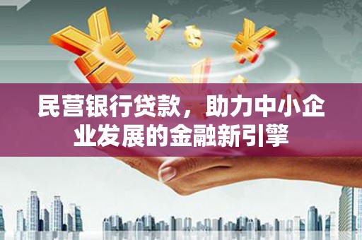 柳营民营银行贷款，助力中小企业发展的金融新引擎