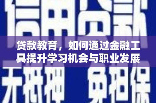 柳营贷款教育，如何通过金融工具提升学习机会与职业发展