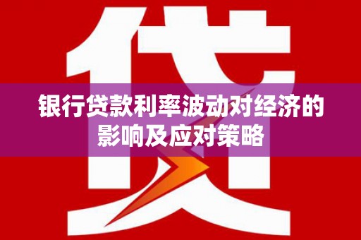柳营银行贷款利率波动对经济的影响及应对策略