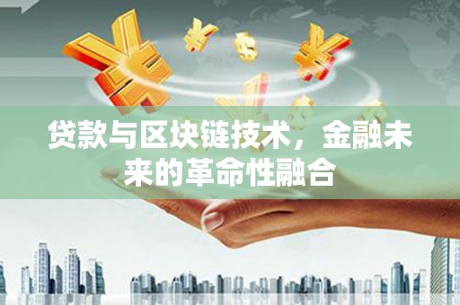 柳营贷款与区块链技术，金融未来的革命性融合
