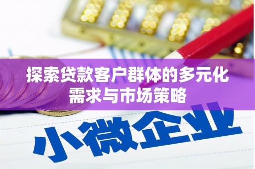 柳营探索贷款客户群体的多元化需求与市场策略