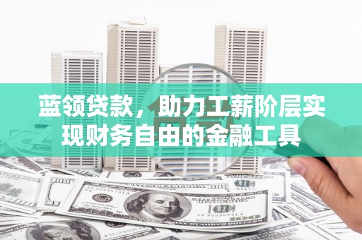 柳营蓝领贷款，助力工薪阶层实现财务自由的金融工具