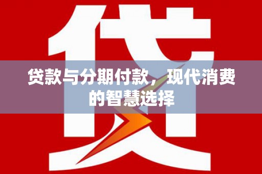 柳营贷款与分期付款，现代消费的智慧选择