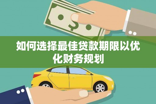 柳营如何选择最佳贷款期限以优化财务规划