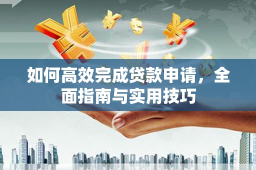 柳营如何高效完成贷款申请，全面指南与实用技巧