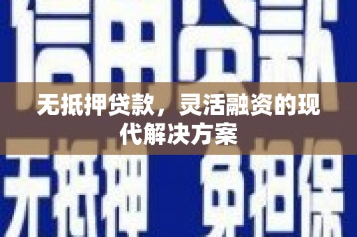 柳营无抵押贷款，灵活融资的现代解决方案