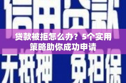 柳营贷款被拒怎么办？5个实用策略助你成功申请