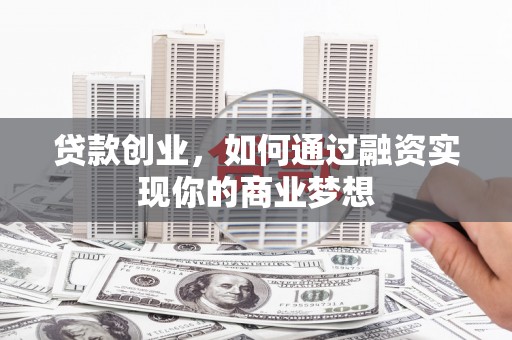 柳营贷款创业，如何通过融资实现你的商业梦想