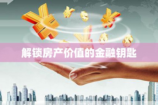 柳营解锁房产价值的金融钥匙