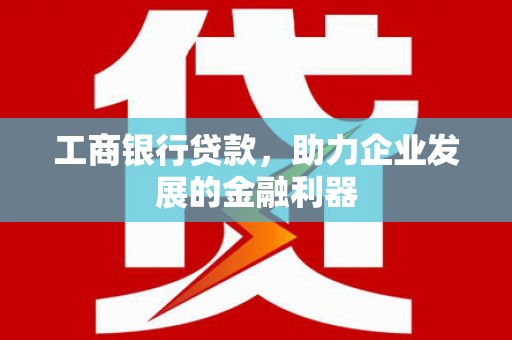 柳营工商银行贷款，助力企业发展的金融利器