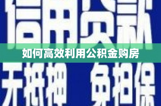柳营如何高效利用公积金购房