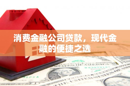 柳营消费金融公司贷款，现代金融的便捷之选