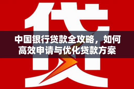 柳营中国银行贷款全攻略，如何高效申请与优化贷款方案