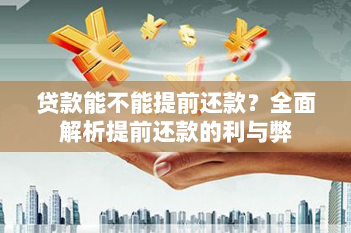 柳营贷款能不能提前还款？全面解析提前还款的利与弊
