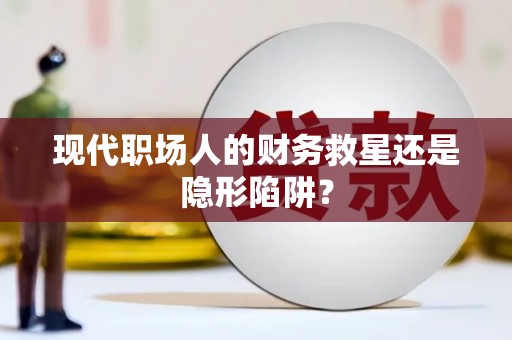 柳营现代职场人的财务救星还是隐形陷阱？